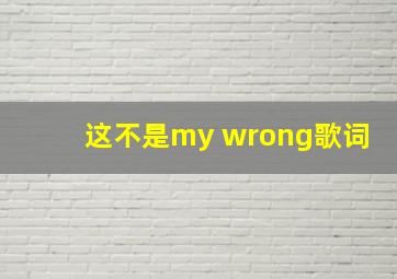 这不是my wrong歌词